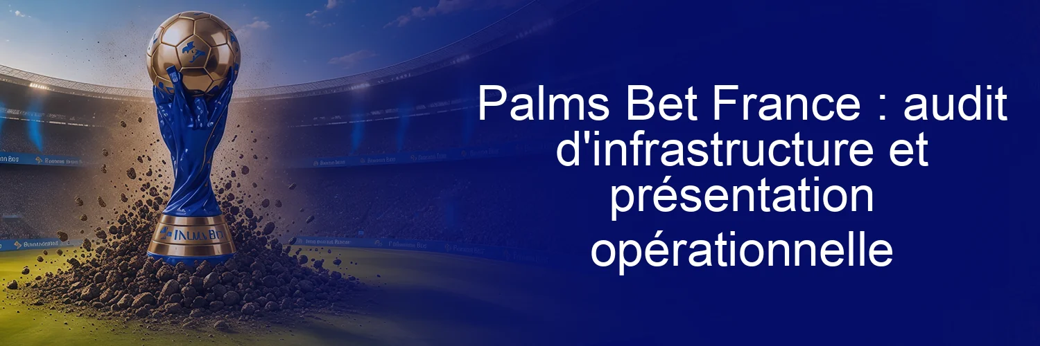 Palms Bet France : audit d'infrastructure et présentation opérationnelle Palms Bet France : audit d'infrastructure et présentation opérationnelle